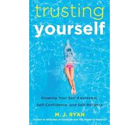 Trusting Yourself: Growing Your Self-Awareness, Self-Confidence, and Self-Reliance