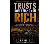 TRUSTS DON’T MAKE YOU RICH: What the Wealthy Actually Do to Build, Protect, and Compound Their Money