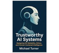 Trustworthy AI Systems: Designing for Reliability, Ethics, and Human-Centered Intelligence