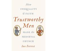 Trustworthy Men - How Inequality and Faith Made the Medieval Church