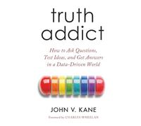Truth Addict: How to Ask Questions, Test Ideas, and Get Answers in a Data-Driven World