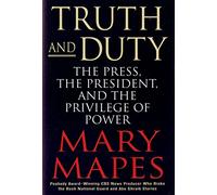 Truth and Duty: The Press, The President, and the Privilege of Power