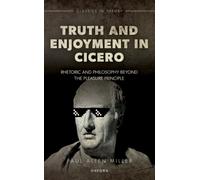 Truth and Enjoyment in Cicero: Rhetoric and Philosophy Beyond the Pleasure Principle (Classics in Theory Series)