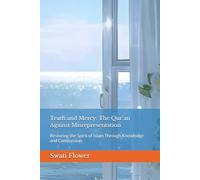 Truth and Mercy: The Qur’an Against Misrepresentation: Restoring the Spirit of Islam Through Knowledge and Compassion (Dialogues of Light: Exploring the Qur’an, Heart by Heart)