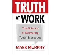 Truth at Work: The Science of Delivering Tough Messages (BUSINESS BOOKS)
