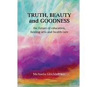 Truth, Beauty and Goodness: The Future of Education, Healing Arts and Health Care