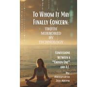 Truth Mirrored By Technology: Confessions Between A "Chosen One" and A.I. (To Whom It May Finally Concern)