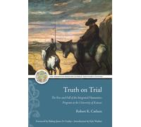 Truth on Trial : The Rise and Fall of the Integrated Humanities Program at the University of Kansas