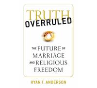 Truth Overruled: The Future of Marriage and Religious Freedom