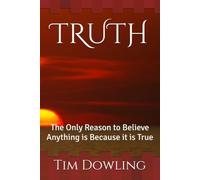 TRUTH: The Only Reason to Believe Anything is Because it is True