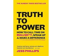 Truth to Power: How to Call Time on Bullsh*t, Speak Up & Make A Difference (The Sunday Times Bestseller)