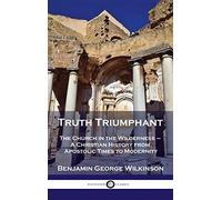 Truth Triumphant: The Church in the Wilderness - A Christian History from Apostolic Times to Modernity