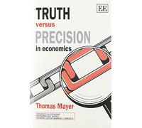 Truth versus precision in economics (Advances in Economic Methodology series)