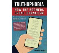 Truthophobia: How the Boomers Broke Journalism: The Story of the Death of Impartial and Objective News