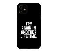 try again in another lifetime Sarcastic Witty Mindful Case for iPhone 11