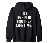 try again in another lifetime Sarcastic Witty Mindful Zip Hoodie
