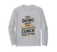 Try Doing What Your Track and Field Coach Told You to Do Long Sleeve T-Shirt