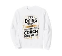 Try Doing What Your Track and Field Coach Told You To Do Sweatshirt