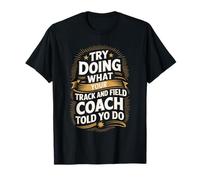 Try Doing What Your Track and Field Coach Told You to Do T-Shirt