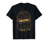 Try Doing What Your Track and Field Coach Told You to Do T-Shirt