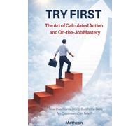 TRY FIRST: The Art Of Calculated Action And On-the-Job Mastery
