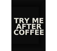 Try Me After Coffee - Funny Notebook for Caffeine Dependents, Early Meetings & Morning People (Barely) | 6x9 Lined Journal | 100 Pages