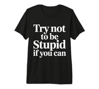 Try Not to Be Stupid If You Can Sarcasm Advice - Premium T-Shirt