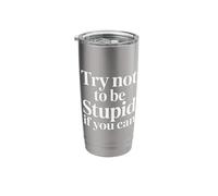 Try Not to Be Stupid If You Can Sarcasm Advice - Stainless Steel Insulated Tumbler