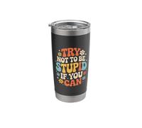 Try Not to Be Stupid If You Can Sarcasm Advice Stainless Steel Insulated Tumbler