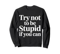 Try Not To Be Stupid If You Can Sarcasm Advice - Sweatshirt