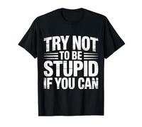 Try Not to Be Stupid If You Can Sarcasm Advice |- T-Shirt