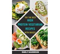 Try the Best High-Protein Vegetarian Recipes with Photos: Quick & Easy Delicious 100 Recipes Ideas with Healthy