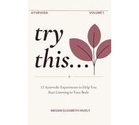 try this...: 12 Ayurvedic Experiments to Help You Start Listening to Your Body (THE TRY THIS SERIES: Ayurvedic Experiments for Everyday Wellness)
