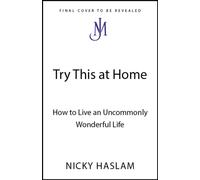 Try This at Home : How to Live an Uncommonly Wonderful Life