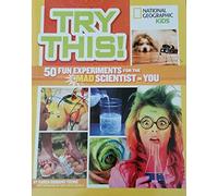 Try This! National Geographic Kids 50 Fun Experiments for the Mad Scientist in You