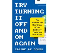 Try Turning It Off and On Again : The Wonder and Weirdness of the Software That Runs Our World