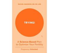 Trying! : A Science-Backed Plan to Optimize Your Fertility