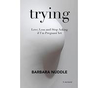 Trying: Love, Loss and Stop Asking if I'm Pregnant Yet