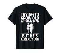 Trying to Grow Old with My Man But Hes Already Old Funny Tee T-Shirt