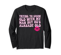 Trying to Grow Old with My man but He's Already Old Long Sleeve T-Shirt
