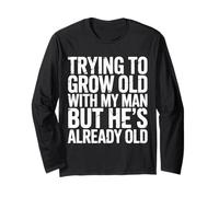 Trying to Grow Old with My Man But He's Already Old |- Long Sleeve T-Shirt