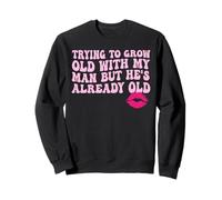 Trying to Grow Old with My man but He's Already Old Sweatshirt