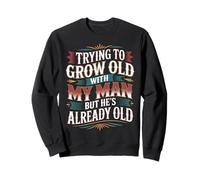 Trying To Grow Old With My Man But He's Already Old - Sweatshirt