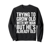 Trying To Grow Old With My Man But He's Already Old |- Sweatshirt