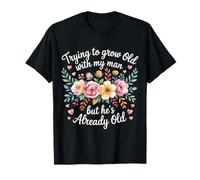 Trying To Grow Old With My Man But He's Already Old ----- T-Shirt