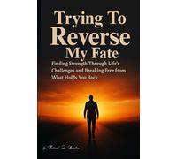 Trying To Reverse My Fate: Finding Strength Through Life’s Challenges and Breaking Free from What Holds You Back