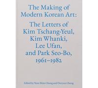 Tschang-Yeul, Kim - The Making of Modern Korean Art: The Letters of Kim Tschang-Yeul, Kim Whanki, Lee Ufan, and Park Seo-Bo, 1961-1982