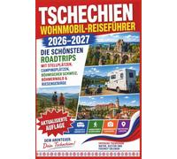 Tschechien Wohnmobil-Reiseführer 2026-2027: Die schönsten Roadtrips mit Stellplätzen, Campingplätzen, Böhmischer Schweiz, Böhmerwald & Riesengebirge