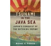 Tsunami in the Java Sea: Japan's Conquest of the Dutch Oil Empire