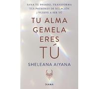 Tu Alma Gemela Eres Tú: Sana Tu Pasado, Transforma Tus Patrones De Relacion Y Vuelve a Ser Tu